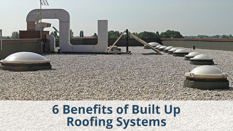 6 BENEFITS OF BUILT UP ROOFING SYSTEMS